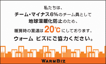 私たちは、チーム・マイナス6%のチーム員として地球温暖化防止のため、暖房時の室温は20℃にしております。ウォームビズにご協力ください。 WARMBIZ